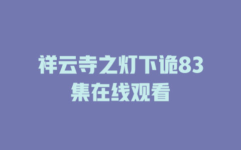 祥云寺之灯下诡83集在线观看