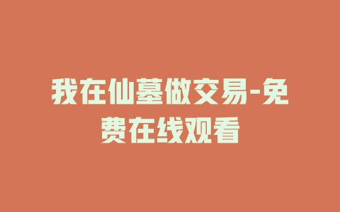我在仙墓做交易-免费在线观看