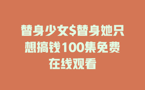 替身少女$替身她只想搞钱100集免费在线观看