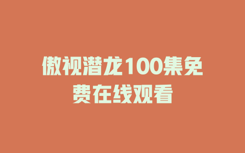 傲视潜龙100集免费在线观看