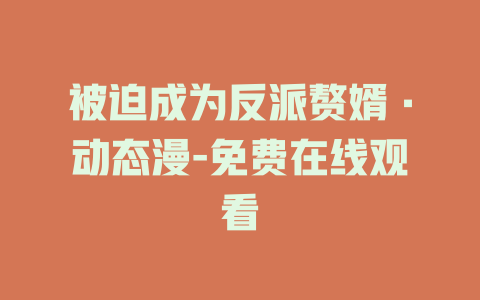 被迫成为反派赘婿·动态漫-免费在线观看
