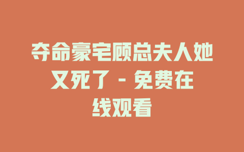 夺命豪宅顾总夫人她又死了 - 免费在线观看