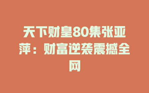 天下财皇80集张亚萍：财富逆袭震撼全网