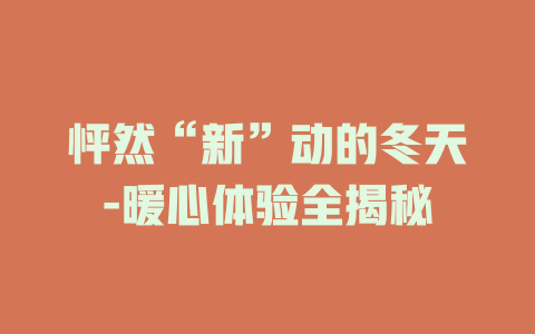 怦然“新”动的冬天-暖心体验全揭秘