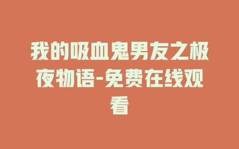 我的吸血鬼男友之极夜物语-免费在线观看