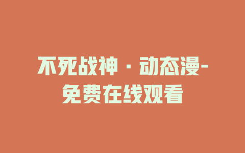 不死战神·动态漫-免费在线观看