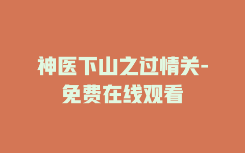 神医下山之过情关-免费在线观看