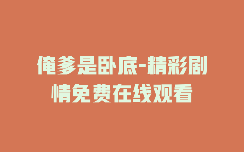 俺爹是卧底-精彩剧情免费在线观看