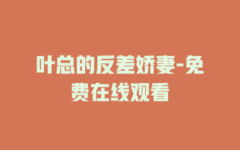 叶总的反差娇妻-免费在线观看
