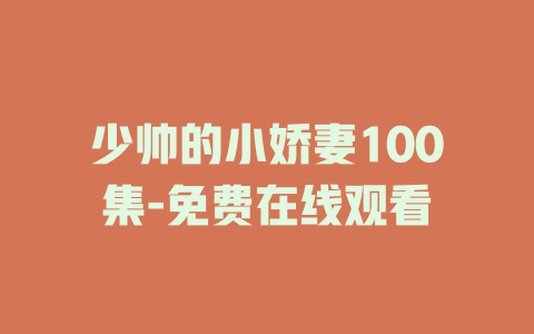 少帅的小娇妻100集-免费在线观看