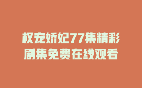 权宠娇妃77集精彩剧集免费在线观看