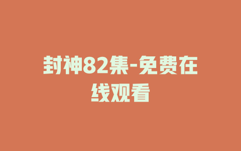 封神82集-免费在线观看