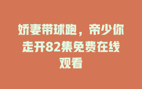 娇妻带球跑，帝少你走开82集免费在线观看