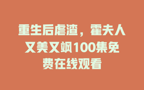 重生后虐渣，霍夫人又美又飒100集免费在线观看