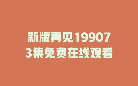 新版再见199073集免费在线观看