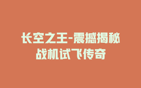 长空之王-震撼揭秘战机试飞传奇