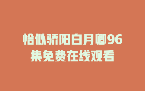 恰似骄阳白月卿96集免费在线观看