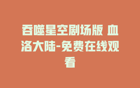 吞噬星空剧场版 血洛大陆-免费在线观看
