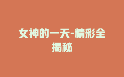 女神的一天-精彩全揭秘