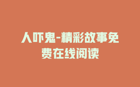 人吓鬼-精彩故事免费在线阅读