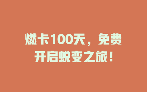 燃卡100天，免费开启蜕变之旅！