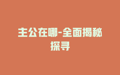 主公在哪-全面揭秘探寻