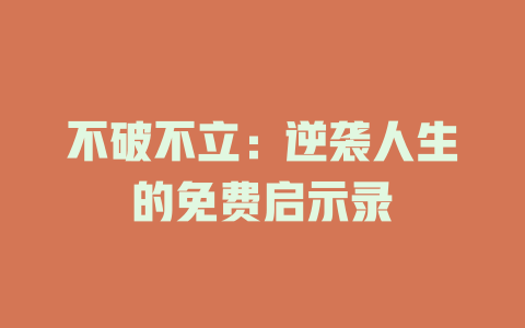 不破不立：逆袭人生的免费启示录