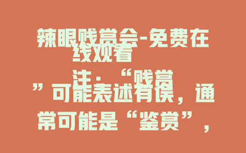 辣眼贱赏会-免费在线观看
注：“贱赏”可能表述有误，通常可能是“鉴赏”，若有错误可告知我以便调整。