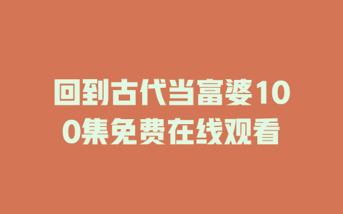 回到古代当富婆100集免费在线观看