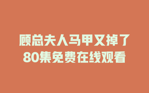 顾总夫人马甲又掉了80集免费在线观看