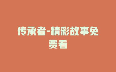 传承者-精彩故事免费看