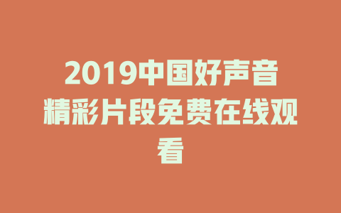 2019中国好声音精彩片段免费在线观看