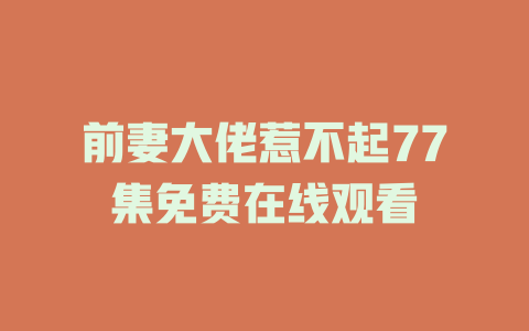 前妻大佬惹不起77集免费在线观看
