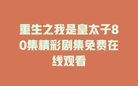 重生之我是皇太子80集精彩剧集免费在线观看