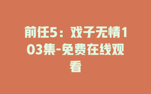 前任5：戏子无情103集-免费在线观看