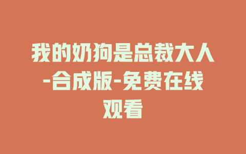 我的奶狗是总裁大人-合成版-免费在线观看