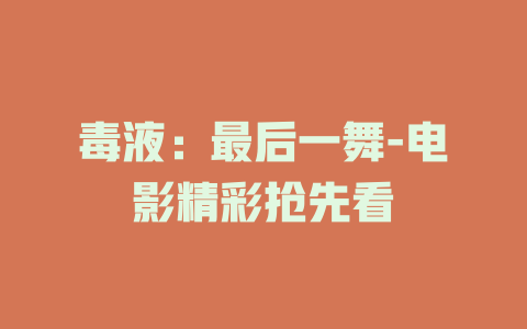 毒液：最后一舞-电影精彩抢先看
