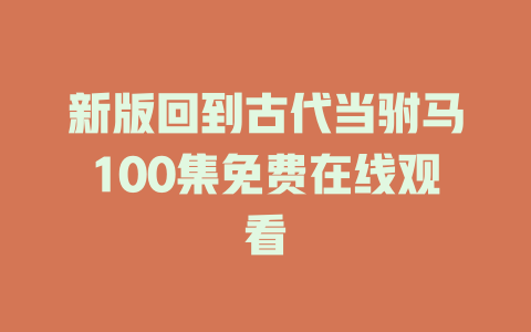 新版回到古代当驸马100集免费在线观看