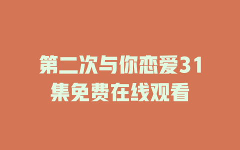 第二次与你恋爱31集免费在线观看