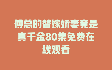 傅总的替嫁娇妻竟是真千金80集免费在线观看