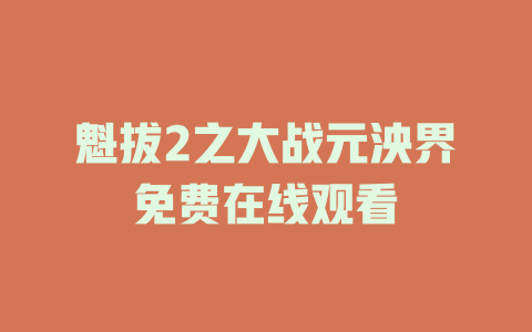 魁拔2之大战元泱界免费在线观看