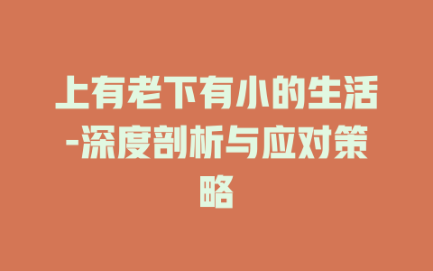 上有老下有小的生活-深度剖析与应对策略