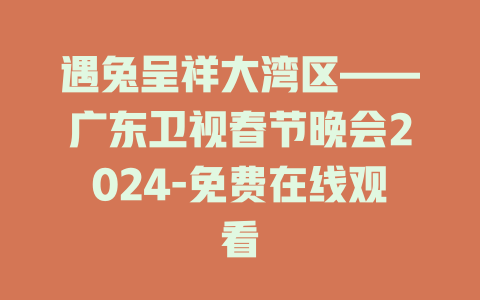 遇兔呈祥大湾区——广东卫视春节晚会2024-免费在线观看