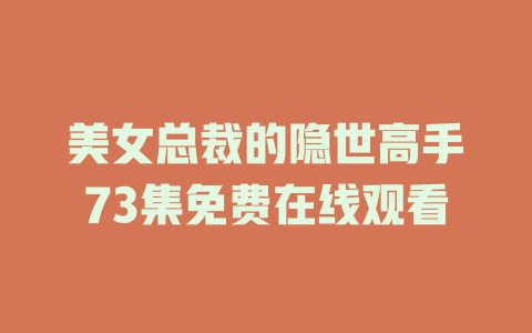 美女总裁的隐世高手73集免费在线观看