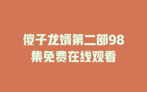 傻子龙婿第二部98集免费在线观看