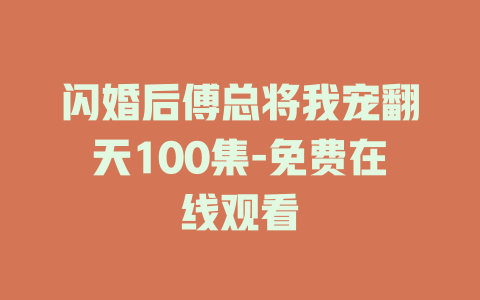 闪婚后傅总将我宠翻天100集-免费在线观看