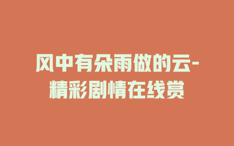 风中有朵雨做的云-精彩剧情在线赏