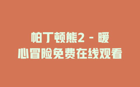 帕丁顿熊2 - 暖心冒险免费在线观看