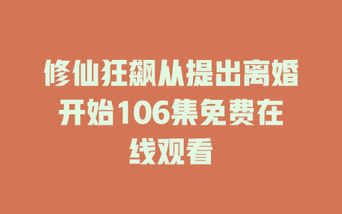 修仙狂飙从提出离婚开始106集免费在线观看