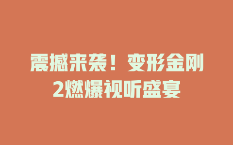 震撼来袭！变形金刚2燃爆视听盛宴